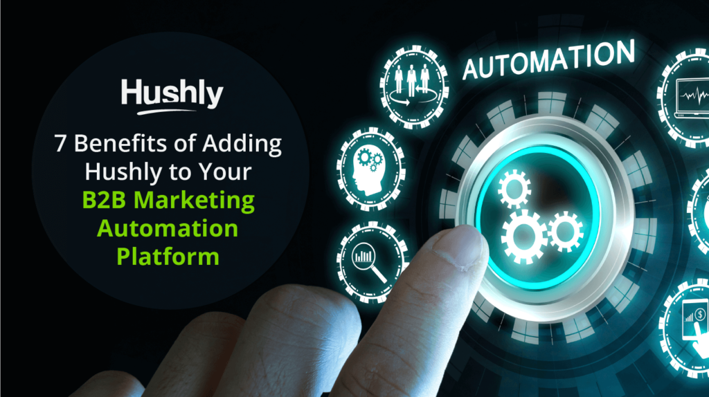 7 Benefits of Adding Hushly to Your B2B Marketing Automation Platform
